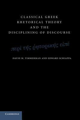 Classical Greek Rhetorical Theory and the Disciplining of Discourse - David M. Timmerman,Edward Schiappa - cover