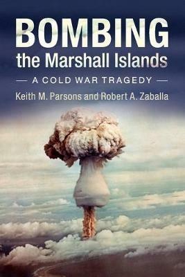 Bombing the Marshall Islands: A Cold War Tragedy - Keith M. Parsons,Robert A. Zaballa - cover