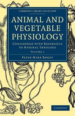 Animal and Vegetable Physiology: Considered with Reference to Natural Theology - Peter Mark Roget - cover