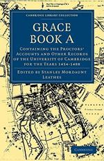 Grace Book A: Containing the Proctors' Accounts and Other Records of the University of Cambridge for the Years 1454-1488