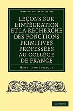 Lecons sur l'integration et la recherche des fonctions primitives professees au College de France
