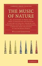 The Music of Nature: Or, An Attempt to Prove that What Is Passionate and Pleasing in the Art of Singing, Speaking and Performing upon Musical Instruments, Is Derived from the Sounds of the Animated World