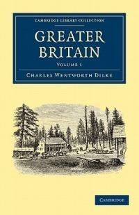 Greater Britain: Volume 1 - Charles Wentworth Dilke - cover