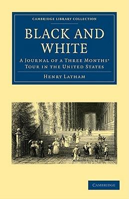 Black and White: A Journal of a Three Months' Tour in the United States - Henry Latham - cover