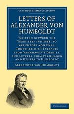 Letters of Alexander von Humboldt: Written between the Years 1827 and 1858, to Varnhagen von Ense; Together with Extracts from Varnhagen's Diaries, and Letters from Varnhagen and Others to Humboldt