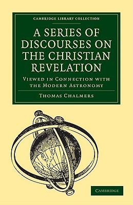 A Series of Discourses on the Christian Revelation, Viewed in Connection with the Modern Astronomy - Thomas Chalmers - cover
