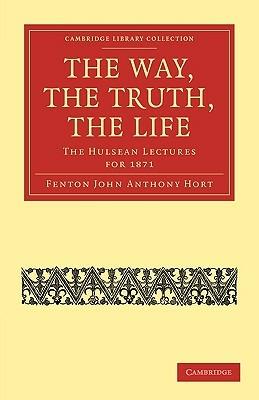 The Way, the Truth, the Life: The Hulsean Lectures for 1871 - Fenton John Anthony Hort - cover