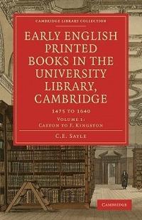 Early English Printed Books in the University Library, Cambridge: Volume 1, Caxton to F. Kingston: 1475 to 1640 - C. E. Sayle - cover