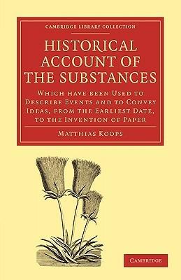 Historical Account of the Substances Which Have Been Used to Describe Events, and to Convey Ideas, from the Earliest Date, to the Invention of Paper - Matthias Koops - cover