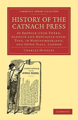History of the Catnach Press: At Berwick-upon-Tweed, Alnwick and Newcastle-upon-Tyne, in Northumberland, and Seven Dials, London - Charles Hindley - cover
