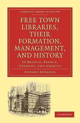 Free Town Libraries, their Formation, Management, and History: In Britain, France, Germany, and America - Edward Edwards - cover