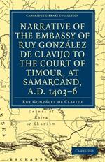 Narrative of the Embassy of Ruy. Gonzalez de Clavijo to the court of Timour, at Samarcand, A.D. 1403-6