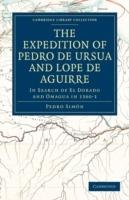 The Expedition of Pedro de Ursua and Lope de Aguirre in Search of El Dorado and Omagua in 1560-1: Translated from Fray Pedro Simon's Sixth Historical Notice of the Conquest of Tierra Firme by William Bollaert