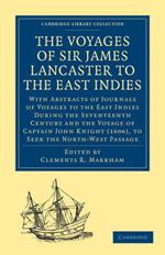 The Voyages of Sir James Lancaster, Kt., to the East Indies: With Abstracts of Journals of Voyages to the East Indies During the Seventeenth Century, Preserved in the India Office, and the Voyage of Captain John Knight (1606), to Seek the North-West Passage