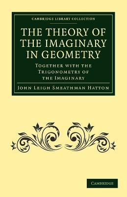 The Theory of the Imaginary in Geometry: Together with the Trigonometry of the Imaginary - John Leigh Smeathman Hatton - cover