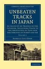 Unbeaten Tracks in Japan: Volume 2: An Account of Travels in the Interior, Including Visits to the Aborigines of Yezo and the Shrines of Nikko and Ise