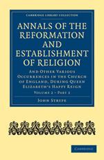 Annals of the Reformation and Establishment of Religion: And Other Various Occurrences in the Church of England, during Queen Elizabeth's Happy Reign