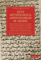 Acta Mythologica Apostolorum in Arabic: Transcribed from an Arabic MS in the Convent of Deyr-Es-Suriani, Egypt, and from MSS in the Convent of St Catherine, on Mount Sinai