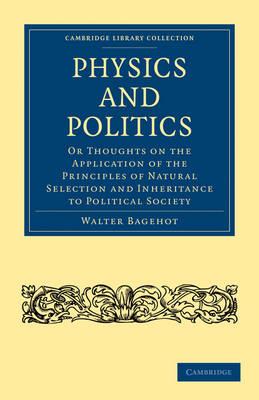 Physics and Politics: Or Thoughts on the Application of the Principles of Natural Selection and Inheritance to Political Society - Walter Bagehot - cover