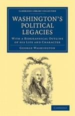 Washington's Political Legacies: With a Biographical Outline of His Life and Character