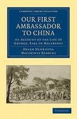Our First Ambassador to China: An Account of the Life of George, Earl of Macartney, with Extracts from His Letters, and the Narrative of His Experiences in China, as Told by Himself, 1737-1806