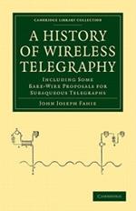 A History of Wireless Telegraphy: Including Some Bare-Wire Proposals for Subaqueous Telegraphs