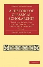 A History of Classical Scholarship: From the End of the Sixth Century B.C. to the End of the Middle Ages