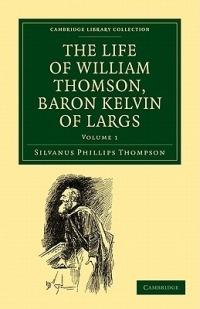 The Life of William Thomson, Baron Kelvin of Largs - Silvanus Phillips Thompson - cover