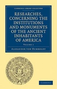 Researches, Concerning the Institutions and Monuments of the Ancient Inhabitants of America, with Descriptions and Views of Some of the Most Striking Scenes in the Cordilleras! - Alexander von Humboldt - cover