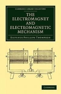 The Electromagnet and Electromagnetic Mechanism - Silvanus Phillips Thompson - cover