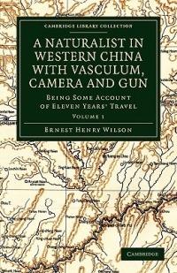 A Naturalist in Western China with Vasculum, Camera and Gun: Being Some Account of Eleven Years' Travel - Ernest Henry Wilson - cover