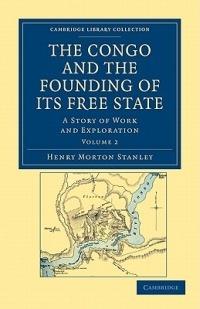 The Congo and the Founding of its Free State: A Story of Work and Exploration - Henry Morton Stanley - cover