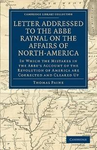 Letter Addressed to the Abbe Raynal on the Affairs of North-America: In Which the Mistakes in the Abbe's Account of the Revolution of America Are Corrected and Cleared Up - Thomas Paine - cover