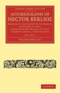 Autobiography of Hector Berlioz: Member of the Institute of France, from 1803 to 1869; Comprising his Travels in Italy, Germany, Russia, and England - Hector Berlioz - cover