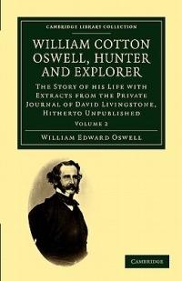William Cotton Oswell, Hunter and Explorer: The Story of his Life with Certain Correspondence and Extracts from the Private Journal of David Livingstone, Hitherto Unpublished - William Edward Oswell - cover