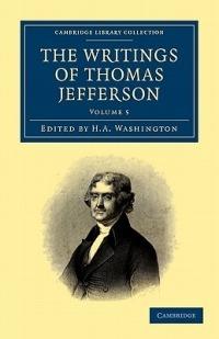 The Writings of Thomas Jefferson: Being his Autobiography, Correspondence, Reports, Messages, Addresses, and Other Writings, Official and Private - Thomas Jefferson - cover