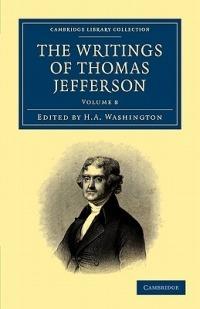 The Writings of Thomas Jefferson: Being his Autobiography, Correspondence, Reports, Messages, Addresses, and Other Writings, Official and Private - Thomas Jefferson - cover