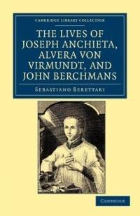 The Lives of Father Joseph Anchieta, of the Society of Jesus: the Ven. Alvera von Virmundt, Religious of the Order of the Holy Sepulchre, and the Ven. John Berchmans, of the Society of Jesus - Sebastiano Berettari,Caspar Peter Lull,Nicholas Frizon - cover