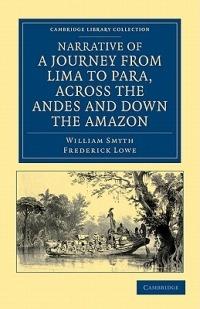 Narrative of a Journey from Lima to Para, across the Andes and down the Amazon: Undertaken with a View of Ascertaining the Practicability of a Navigable Communication with the Atlantic, by the Rivers Pachitea, Ucayali, and Amazon - William Smyth,Frederick Lowe - cover