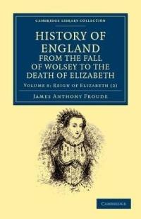 History of England from the Fall of Wolsey to the Death of Elizabeth - James Anthony Froude - cover