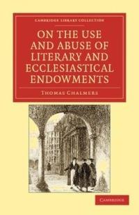 On the Use and Abuse of Literary and Ecclesiastical Endowments - Thomas Chalmers - cover