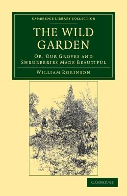 The Wild Garden: Or, Our Groves and Shrubberies Made Beautiful - William Robinson - cover