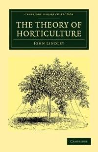 The Theory of Horticulture: Or, An Attempt to Explain the Principal Operations of Gardening upon Physiological Principles - John Lindley - cover