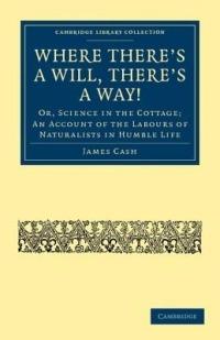 Where There's a Will, There's a Way!: Or, Science in the Cottage; An Account of the Labours of Naturalists in Humble Life - James Cash - cover