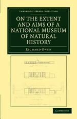 On the Extent and Aims of a National Museum of Natural History: Including the Substance of a Discourse on that Subject, Delivered at the Royal Institution of Great Britain, on the Evening of Friday, April 26, 1861