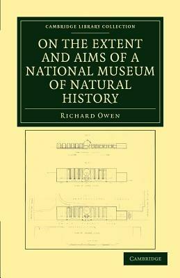On the Extent and Aims of a National Museum of Natural History: Including the Substance of a Discourse on that Subject, Delivered at the Royal Institution of Great Britain, on the Evening of Friday, April 26, 1861 - Richard Owen - cover