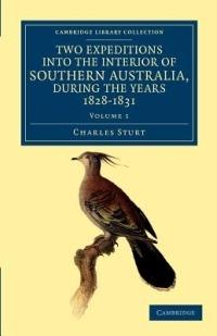 Two Expeditions into the Interior of Southern Australia, during the Years 1828, 1829, 1830, and 1831: With Observations on the Soil, Climate, and General Resources of the Colony of New South Wales - Charles Sturt - cover