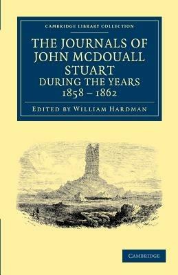 The Journals of John McDouall Stuart during the Years 1858, 1859, 1860, 1861, and 1862: When He Fixed the Centre of the Continent and Successfully Crossed It from Sea to Sea - John McDouall Stuart - cover
