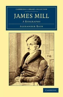 James Mill: A Biography - Alexander Bain - cover