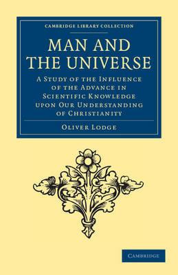 Man and the Universe: A Study of the Influence of the Advance in Scientific Knowledge upon our Understanding of Christianity - Oliver Lodge - cover